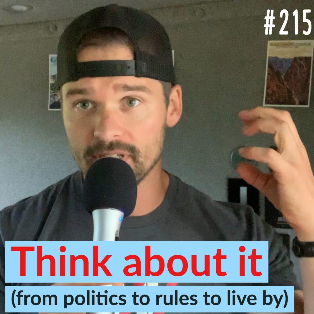 Think about it (from politics to rules to live by) – Ep. 215